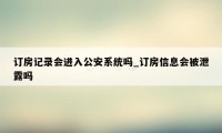 订房记录会进入公安系统吗_订房信息会被泄露吗