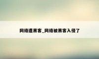 网络遭黑客_网络被黑客入侵了