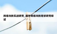 网络攻防实战研究_国外网络攻防现状研究综述