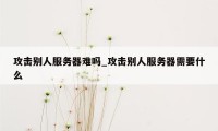 攻击别人服务器难吗_攻击别人服务器需要什么