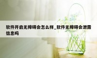 软件开启无障碍会怎么样_软件无障碍会泄露信息吗