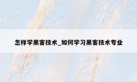 怎样学黑客技术_如何学习黑客技术专业