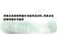 利用点击疫情传播木马程序违法吗_利用点击疫情传播木马程序