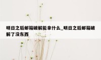 明日之后邮箱破解能拿什么_明日之后邮箱破解了没东西