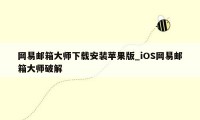 网易邮箱大师下载安装苹果版_iOS网易邮箱大师破解