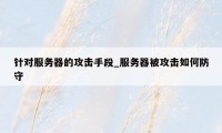 针对服务器的攻击手段_服务器被攻击如何防守