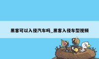 黑客可以入侵汽车吗_黑客入侵车型视频