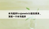 木马程序trojanwin32查出很多_发现一个木马程序