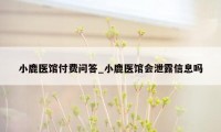 小鹿医馆付费问答_小鹿医馆会泄露信息吗