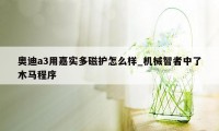 奥迪a3用嘉实多磁护怎么样_机械智者中了木马程序