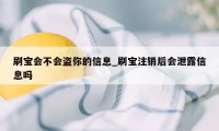 刷宝会不会盗你的信息_刷宝注销后会泄露信息吗