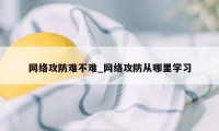 网络攻防难不难_网络攻防从哪里学习