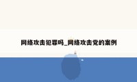 网络攻击犯罪吗_网络攻击党的案例