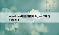 windows端口扫描命令_win7端口扫描补丁