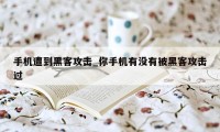 手机遭到黑客攻击_你手机有没有被黑客攻击过