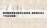 服务器被黑客攻击多久能恢复_被黑客攻击三个月还没结案