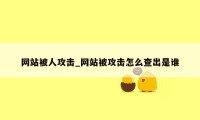 网站被人攻击_网站被攻击怎么查出是谁