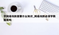 学网络攻防需要什么知识_网络攻防必须学数据库吗