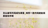 怎么编写代码成为黑客_如何一条代码就能装黑客软件呢