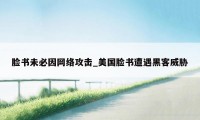 脸书未必因网络攻击_美国脸书遭遇黑客威胁