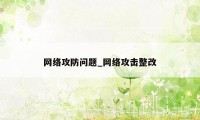 网络攻防问题_网络攻击整改