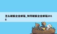 怎么破解企业邮箱_如何破解企业邮箱2018