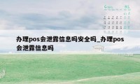 办理pos会泄露信息吗安全吗_办理pos会泄露信息吗