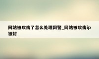 网站被攻击了怎么处理网警_网站被攻击ip被封