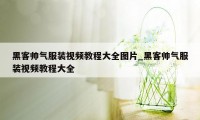 黑客帅气服装视频教程大全图片_黑客帅气服装视频教程大全