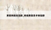 黑客网络交流群_网络黑客高手微信群