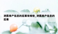 泄露用户信息的后果有哪些_泄露用户信息的后果