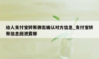 给人支付宝转账弹出确认对方信息_支付宝转账信息回泄露那