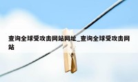 查询全球受攻击网站网址_查询全球受攻击网站