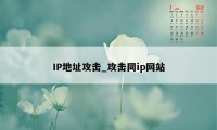IP地址攻击_攻击同ip网站