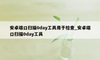 安卓端口扫描0day工具用于检查_安卓端口扫描0day工具