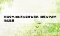 网络安全攻防演练是什么意思_网络安全攻防演练记录