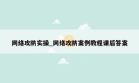 网络攻防实操_网络攻防案例教程课后答案