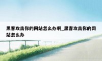 黑客攻击你的网站怎么办啊_黑客攻击你的网站怎么办