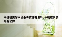 手机被黑客入侵杀毒软件有用吗_手机被安装黑客软件