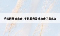 手机网络被攻击_手机服务器被攻击了怎么办