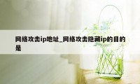 网络攻击ip地址_网络攻击隐藏ip的目的是