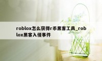 roblox怎么获得r币黑客工具_roblox黑客入侵事件