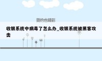 收银系统中病毒了怎么办_收银系统被黑客攻击