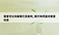 黑客可以攻破银行系统吗_银行如何面对黑客攻击