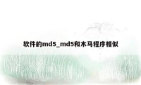 软件的md5_md5和木马程序相似