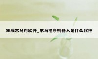 生成木马的软件_木马程序机器人是什么软件