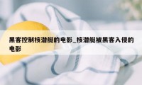 黑客控制核潜艇的电影_核潜艇被黑客入侵的电影