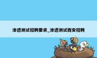 渗透测试招聘要求_渗透测试西安招聘