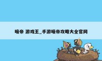 暗帝 游戏王_手游暗帝攻略大全官网