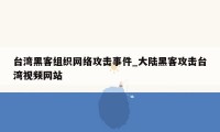 台湾黑客组织网络攻击事件_大陆黑客攻击台湾视频网站